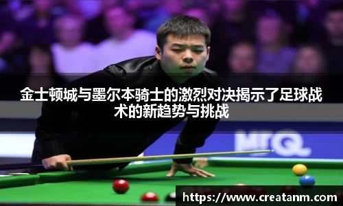 金士顿城与墨尔本骑士的激烈对决揭示了足球战术的新趋势与挑战