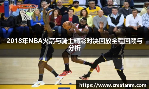 2018年NBA火箭与骑士精彩对决回放全程回顾与分析