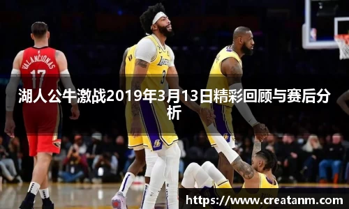 湖人公牛激战2019年3月13日精彩回顾与赛后分析