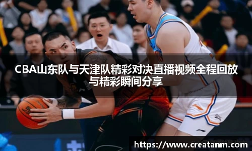CBA山东队与天津队精彩对决直播视频全程回放与精彩瞬间分享