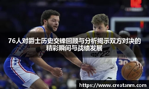 76人对爵士历史交锋回顾与分析揭示双方对决的精彩瞬间与战绩发展