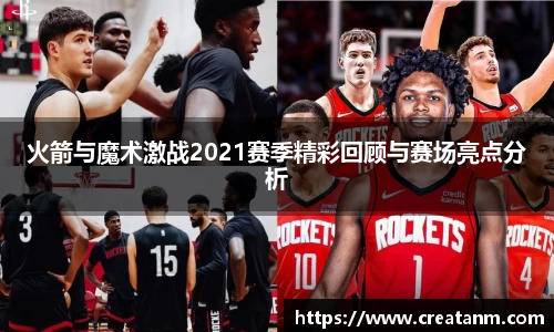 火箭与魔术激战2021赛季精彩回顾与赛场亮点分析