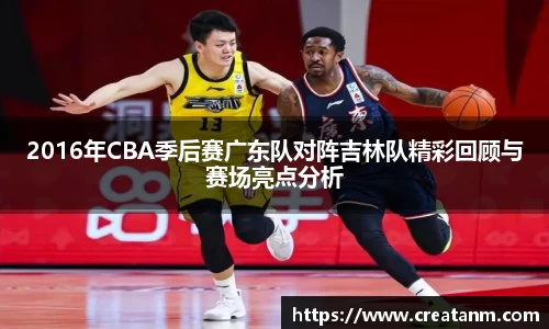 2016年CBA季后赛广东队对阵吉林队精彩回顾与赛场亮点分析