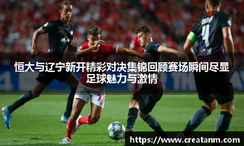 恒大与辽宁新开精彩对决集锦回顾赛场瞬间尽显足球魅力与激情