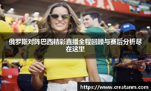 俄罗斯对阵巴西精彩直播全程回顾与赛后分析尽在这里