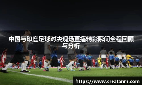 中国与印度足球对决现场直播精彩瞬间全程回顾与分析