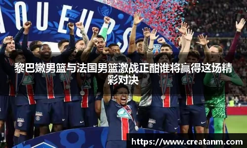 黎巴嫩男篮与法国男篮激战正酣谁将赢得这场精彩对决