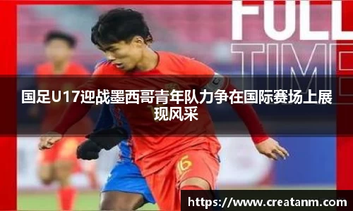 国足U17迎战墨西哥青年队力争在国际赛场上展现风采
