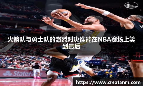 火箭队与勇士队的激烈对决谁能在NBA赛场上笑到最后