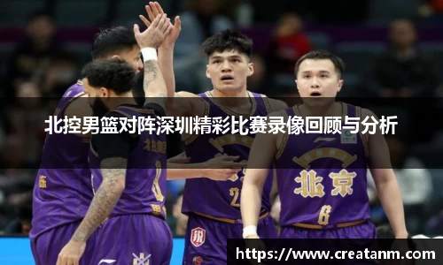 北控男篮对阵深圳精彩比赛录像回顾与分析
