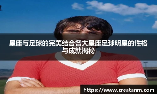 星座与足球的完美结合各大星座足球明星的性格与成就揭秘