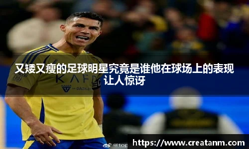 又矮又瘦的足球明星究竟是谁他在球场上的表现让人惊讶